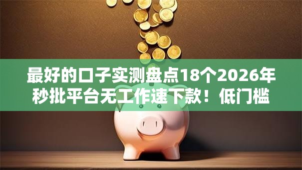 最好的口子实测盘点18个2026年秒批平台无工作速下款！低门槛曝光黑户逾期也能下