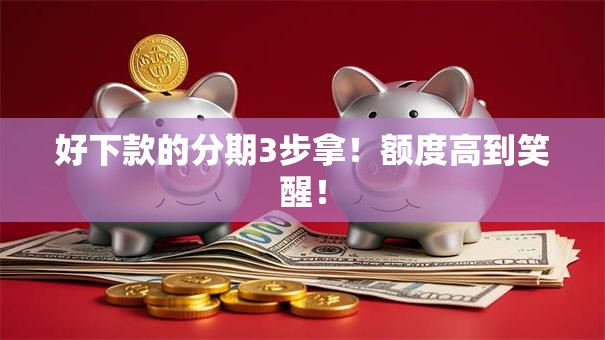 好下款的分期3步拿！额度高到笑醒！