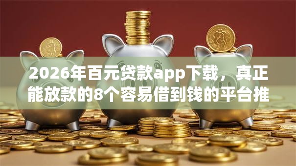 2026年百元贷款app下载，真正能放款的8个容易借到钱的平台推荐