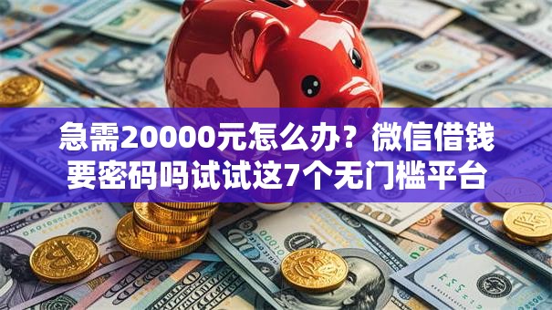 急需20000元怎么办？微信借钱要密码吗试试这7个无门槛平台