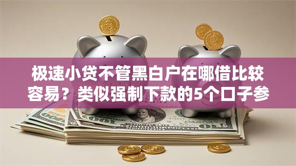 极速小贷不管黑白户在哪借比较容易？类似强制下款的5个口子参考