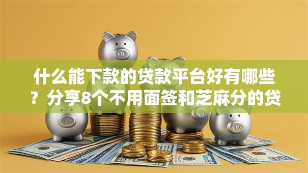 什么能下款的贷款平台好有哪些？分享8个不用面签和芝麻分的贷款软件