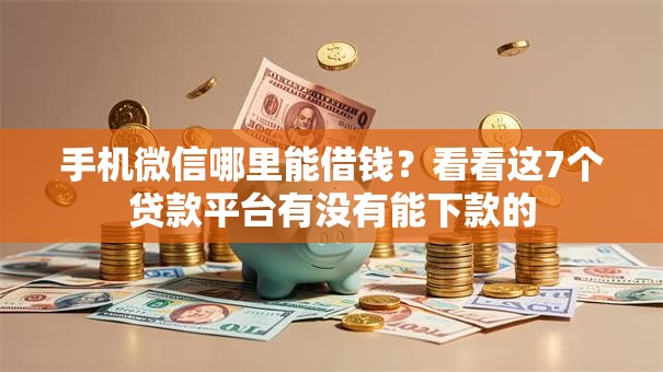 手机微信哪里能借钱？看看这7个贷款平台有没有能下款的