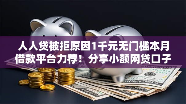 人人贷被拒原因1千元无门槛本月借款平台力荐！分享小额网贷口子1千元无门槛借款