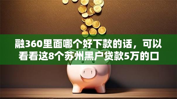 融360里面哪个好下款的话，可以看看这8个苏州黑户贷款5万的口子