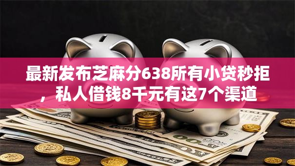 最新发布芝麻分638所有小贷秒拒,私人借钱8千元有这7个渠道 最新发布芝麻分638所有小贷秒拒,私人借钱8千元有这7个渠道