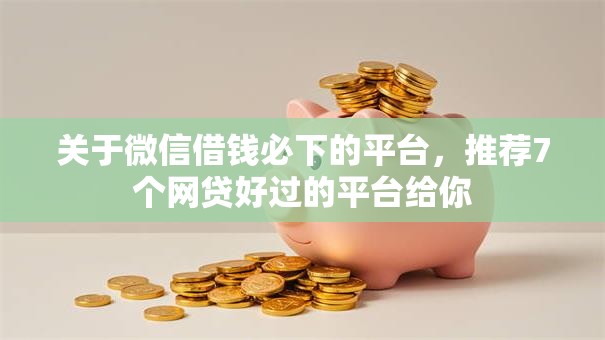 关于微信借钱必下的平台,推荐7个网贷好过的平台给你 关于微信借钱必下的平台,推荐7个网贷好过的平台给你
