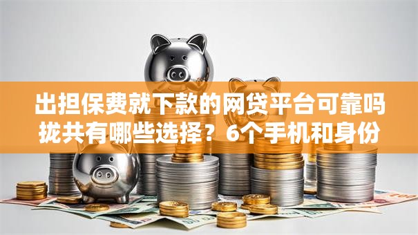 出担保费就下款的网贷平台可靠吗拢共有哪些选择?6个手机和身份证快速借钱口子详解 出担保费就下款的网贷平台可靠吗拢共有哪些选择?6个手机和身份证快速借钱口子详解