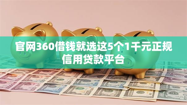 官网360借钱就选这5个1千元正规信用贷款平台