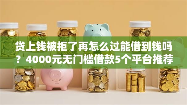 贷上钱被拒了再怎么过能借到钱吗？4000元无门槛借款5个平台推荐