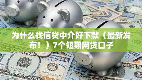 为什么找信贷中介好下款（最新发布！）7个短期网贷口子