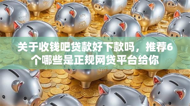 关于收钱吧贷款好下款吗，推荐6个哪些是正规网贷平台给你