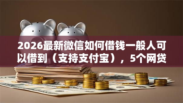 2026最新微信如何借钱一般人可以借到(支持支付宝),5个网贷平台举报网站无私分享 2026最新微信如何借钱一般人可以借到(支持支付宝),5个网贷平台举报网站无私分享
