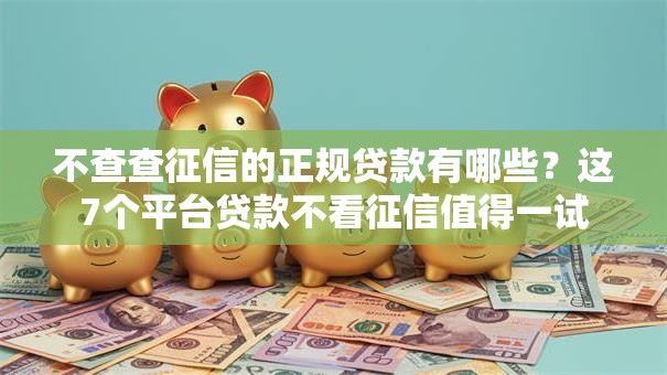 不查查征信的正规贷款有哪些？这7个平台贷款不看征信值得一试