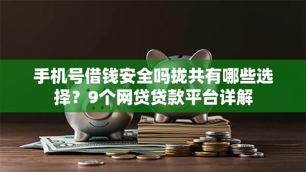 手机号借钱安全吗拢共有哪些选择?9个网贷贷款平台详解 手机号借钱安全吗拢共有哪些选择?9个网贷贷款平台详解