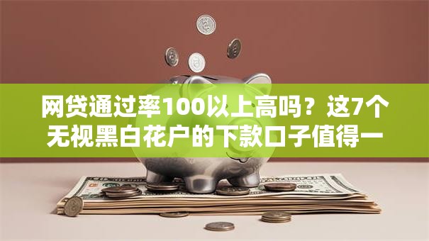 网贷通过率100以上高吗?这7个无视黑白花户的下款口子值得一试 网贷通过率100以上高吗?这7个无视黑白花户的下款口子值得一试
