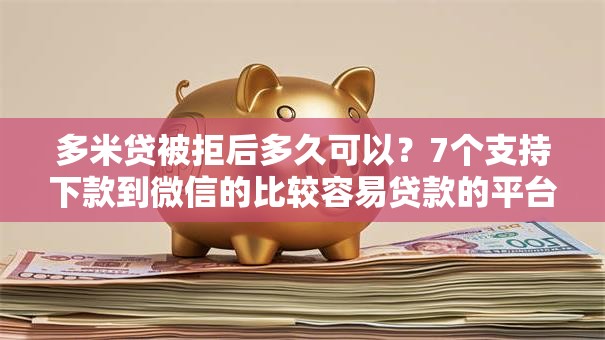 多米贷被拒后多久可以?7个支持下款到微信的比较容易贷款的平台 多米贷被拒后多久可以?7个支持下款到微信的比较容易贷款的平台