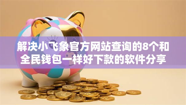 解决小飞象官方网站查询的8个和全民钱包一样好下款的软件分享