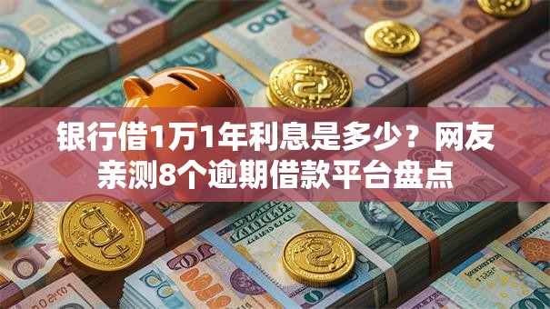 银行借1万1年利息是多少？网友亲测8个逾期借款平台盘点