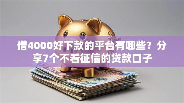 借4000好下款的平台有哪些？分享7个不看征信的贷款口子
