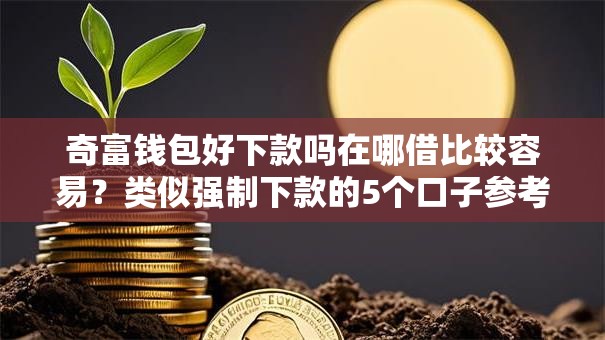 奇富钱包好下款吗在哪借比较容易？类似强制下款的5个口子参考