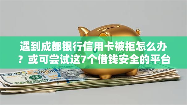 遇到成都银行信用卡被拒怎么办？或可尝试这7个借钱安全的平台