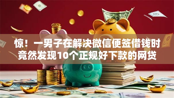 惊！一男子在解决微信便签借钱时竟然发现10个正规好下款的网贷平台，事后分享了出来