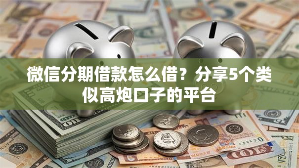 微信分期借款怎么借？分享5个类似高炮口子的平台