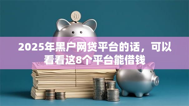 2025年黑户网贷平台的话，可以看看这8个平台能借钱
