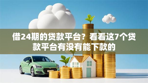借24期的贷款平台?看看这7个贷款平台有没有能下款的 借24期的贷款平台?看看这7个贷款平台有没有能下款的