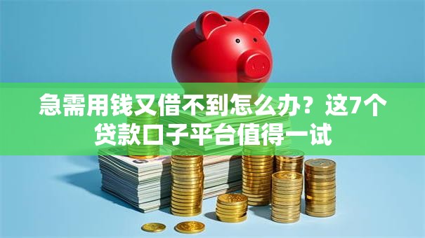 急需用钱又借不到怎么办?这7个贷款口子平台值得一试 急需用钱又借不到怎么办?这7个贷款口子平台值得一试