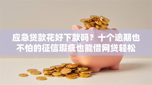 应急贷款花好下款吗?十个逾期也不怕的征信瑕疵也能借网贷轻松下款的口子 应急贷款花好下款吗?十个逾期也不怕的征信瑕疵也能借网贷轻松下款的口子