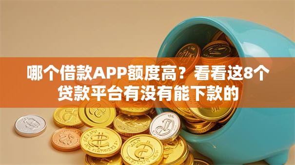 哪个借款APP额度高?看看这8个贷款平台有没有能下款的 哪个借款APP额度高?看看这8个贷款平台有没有能下款的