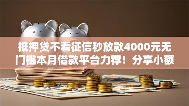 抵押贷不看征信秒放款4000元无门槛本月借款平台力荐！分享小额网贷口子4000元无门槛借款