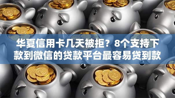 华夏信用卡几天被拒?8个支持下款到微信的贷款平台最容易贷到款 华夏信用卡几天被拒?8个支持下款到微信的贷款平台最容易贷到款