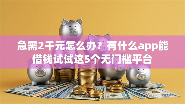 急需2千元怎么办?有什么app能借钱试试这5个无门槛平台 急需2千元怎么办?有什么app能借钱试试这5个无门槛平台