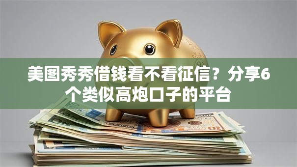 美图秀秀借钱看不看征信?分享6个类似高炮口子的平台 美图秀秀借钱看不看征信?分享6个类似高炮口子的平台