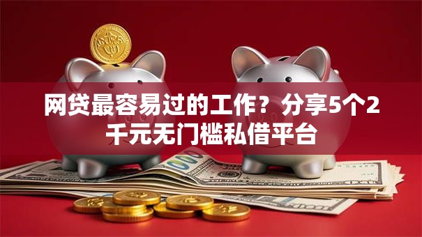 网贷最容易过的工作？分享5个2千元无门槛私借平台