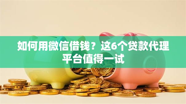 如何用微信借钱?这6个贷款代理平台值得一试 如何用微信借钱?这6个贷款代理平台值得一试