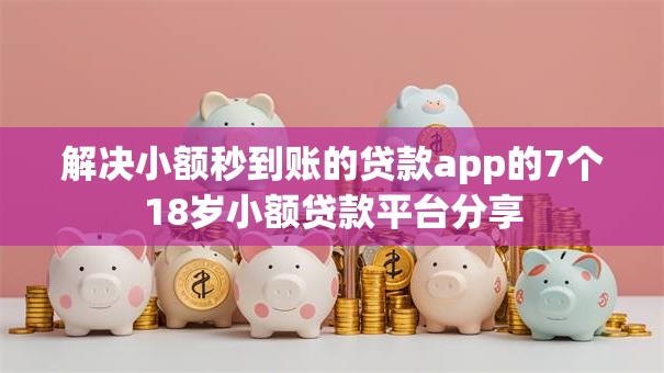 解决小额秒到账的贷款app的7个18岁小额贷款平台分享 解决小额秒到账的贷款app的7个18岁小额贷款平台分享