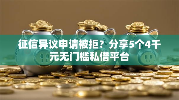征信异议申请被拒?分享5个4千元无门槛私借平台 征信异议申请被拒?分享5个4千元无门槛私借平台