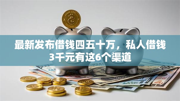 最新发布借钱四五十万，私人借钱3千元有这6个渠道