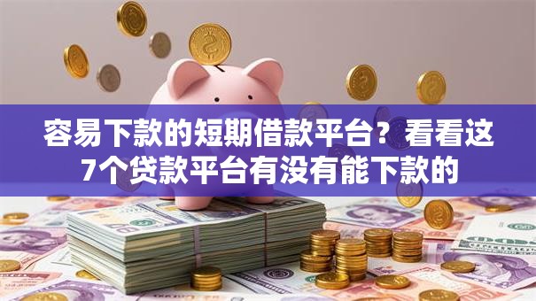容易下款的短期借款平台？看看这7个贷款平台有没有能下款的