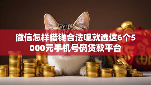 微信怎样借钱合法呢就选这6个5000元手机号码贷款平台 微信怎样借钱合法呢就选这6个5000元手机号码贷款平台