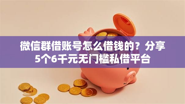 微信群借账号怎么借钱的?分享5个6千元无门槛私借平台 微信群借账号怎么借钱的?分享5个6千元无门槛私借平台