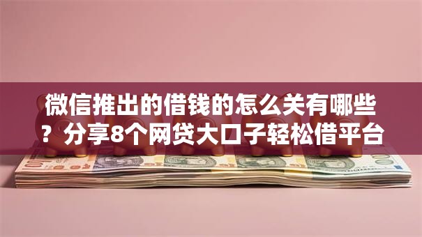 微信推出的借钱的怎么关有哪些？分享8个网贷大口子轻松借平台