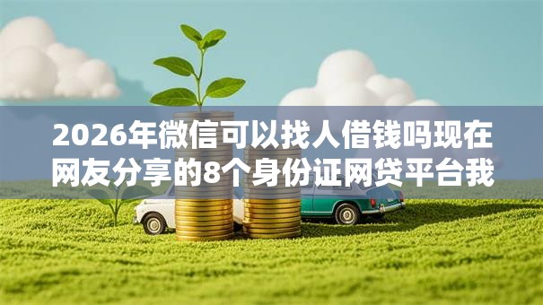 2026年微信可以找人借钱吗现在网友分享的8个身份证网贷平台我觉得不错！