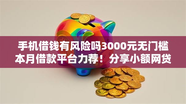 手机借钱有风险吗3000元无门槛本月借款平台力荐！分享小额网贷口子3000元无门槛借款