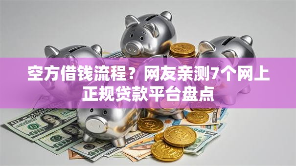 空方借钱流程？网友亲测7个网上正规贷款平台盘点