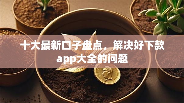 十大最新口子盘点，解决好下款app大全的问题